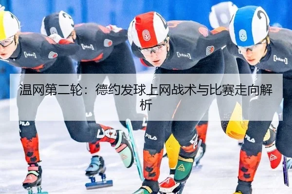 温网第二轮：德约发球上网战术与比赛走向解析