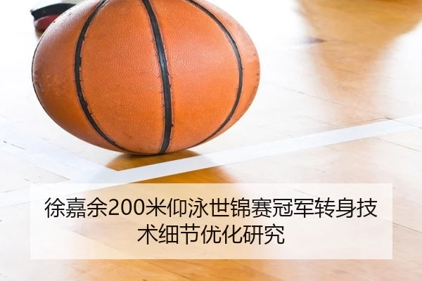 徐嘉余200米仰泳世锦赛冠军转身技术细节优化研究
